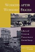 Workers After Workers' States: Labor and Politics in Postcommunist Eastern Europe