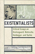 The Existentialists: Critical Essays on Kierkegaard, Nietzsche, Heidegger, and Sartre