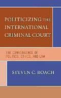 Politicizing the International Criminal Court: The Convergence of Politics, Ethics, and Law