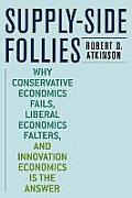 Supply-Side Follies: Why Conservative Economics Fails, Liberal Economics Falters, and Innovation Economics Is the Answer