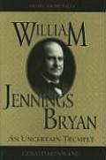 William Jennings Bryan: An Uncertain Trumpet