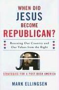 When Did Jesus Become Republican?: Rescuing Our Country and Our Values from the Right-- Strategies for a Post-Bush America