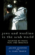 Jews and Muslims in the Arab World: Haunted by Pasts Real and Imagined