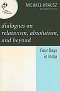 Dialogues on Relativism, Absolutism, and Beyond: Four Days in India
