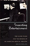Inventing Entertainment: The Player Piano and the Origins of an American Musical Industry