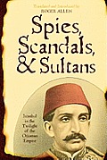 Spies Scandals & Sultans Istanbul in the Twilight of the Ottoman Empire