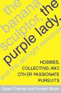 Banana Sculptor The Purple Lady & The All Night Swimmer Hobbies Collecting & Other Passionate Pursuits