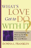What's Love Got to Do with It?: Understanding and Healing the Rift Between Black Men and Women