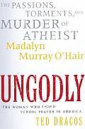 Ungodly The Passions Torments & Murder of Atheist Madalyn Murray OHair