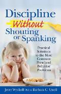 Discipline Without Shouting or Spanking Practical Solutions to the Most Common Preschool Behavior Problems