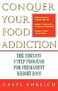 Conquer Your Food Addiction The Ehrlich 8 Step Program for Permanent Weight Loss