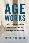 Age Works: What Corporate America Must Do to Survive the Graying of the Workforce
