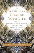 Wish Can Change Your Life How to Use the Ancient Wisdom of Kabbalah to Make Your Dreams Come True