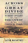Across The Great Divide Robert Stuart & The Discovery Of The Oregon Trail