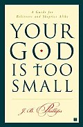 Your God Is Too Small A Guide for Believers & Skeptics Alike