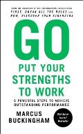 Go Put Your Strengths to Work 6 Powerful Steps to Achieve Outstanding Performance