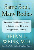 Same Soul Many Bodies Discover the Healing Power of Future Lives Through Progression Therapy