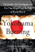 Yokohama Burning: The Deadly 1923 Earthquake and Fire That Helped Forge the Path to World War II