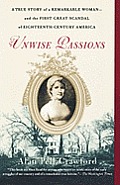 Unwise Passions A True Story of a Remarkable Woman & the First Great Scandal of Eighteenth Century America