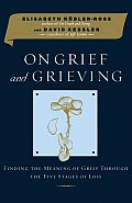 On Grief & Grieving Finding the Meaning of Grief Through the Five Stages of Loss