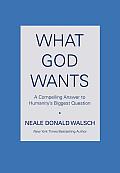 What God Wants A Compelling Answer to Humanitys Biggest Question