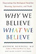 Why We Believe What We Believe Uncovering Our Biological Need for Meaning Spirituality & Truth