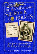 Man Who Created Sherlock Holmes: The Life and Times of Sir Arthur Conan Doyle