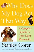 Why Does My Dog Act That Way?: Complete Guide to Your Dog's Personality