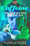Caffeine Will Not Help You Pass That Test Facts Strategies & Practical Advice to Help You Succeed in High School