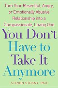 You Dont Have to Take It Anymore Turn Your Resentful Angry or Emotionally Abusive Relationship Into a Compassionate Loving One