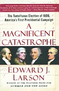 Magnificent Catastrophe The Tumultuous Election of 1800 Americas First Presidential Campaign