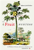 Fruit Hunters A Story of Nature Adventure Commerce & Obsession