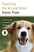 Reaching the Animal Mind Clicker Training & What It Teaches Us about All Animals