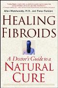 Healing Fibroids A Doctors Guide to a Natural Cure