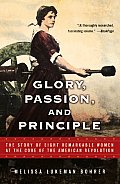 Glory Passion & Principle The Story of Eight Remarkable Women at the Core of the American Revolution