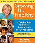 Growing Up Healthy: A Complete Guide to Childhood Nutrition, Birth Through Adolescence