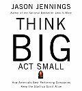 Think Big ACT Small How Americas Best Performing Companies Keep the Start Up Spirit Alive