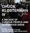 Chuck Klosterman IV A Decade of Curious People & Dangerous Ideas