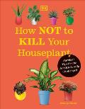 How Not to Kill Your Houseplant New Edition: Survival Tips for the Horticulturally Challenged