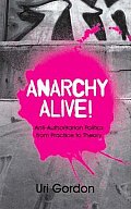 Anarchy Alive!: Anti-Authoritarian Politics From Practice To Theory