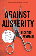 Against Austerity How We Can Fix the Crisis They Made