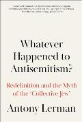 Whatever Happened to Antisemitism The Redefinition of a Persistent Hatred