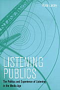 Listening Publics: The Politics and Experience of Listening in the Media Age