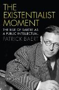 Existentialist Moment: The Rise of Sartre as a Public Intellectual