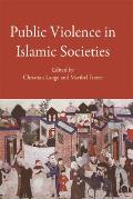 Public Violence in Islamic Societies: Power, Discipline, and the Construction of the Public Sphere, 7th-19th Centuries CE