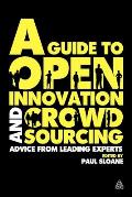 Guide to Open Innovation & Crowdsourcing A Compendium of Best Practice Advice & Case Studies from Leading Thinkers Commentators & Practitione
