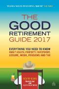 The Good Retirement Guide 2017: Everything You Need to Know about Health, Property, Investment, Leisure, Work, Pensions and Tax