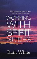 Working with Spirit Guides: How to Meet, Communicate with and Be Protected by Your Guide