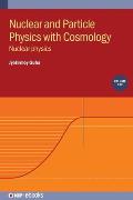 Nuclear and Particle Physics with Cosmology, Volume 1: Nuclear physics