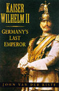 Kaiser Wilhelm II Germanys Last Emperor